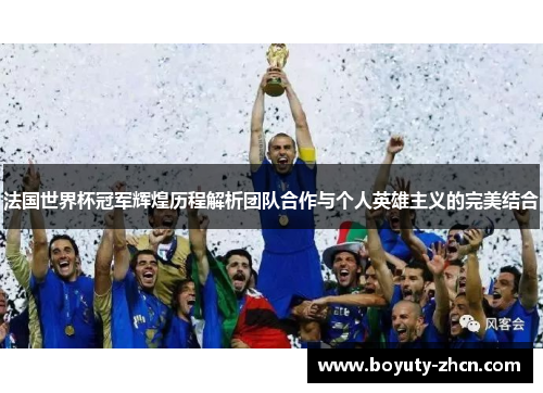 法国世界杯冠军辉煌历程解析团队合作与个人英雄主义的完美结合