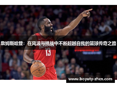 詹姆斯哈登：在风波与挑战中不断超越自我的篮球传奇之路