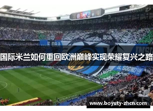 国际米兰如何重回欧洲巅峰实现荣耀复兴之路