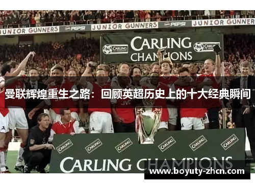 曼联辉煌重生之路：回顾英超历史上的十大经典瞬间