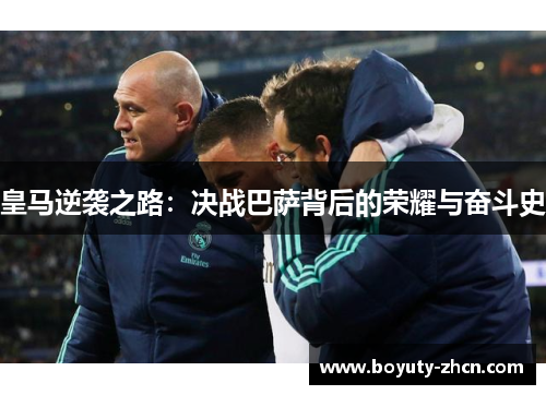 皇马逆袭之路：决战巴萨背后的荣耀与奋斗史