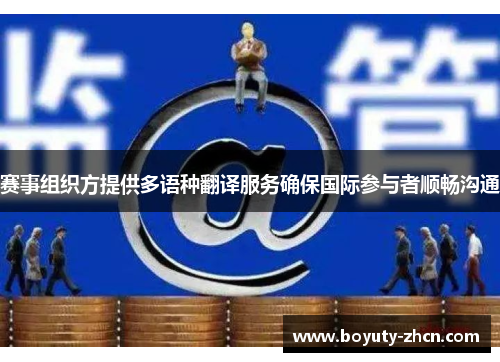 赛事组织方提供多语种翻译服务确保国际参与者顺畅沟通