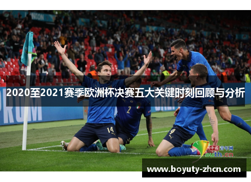 2020至2021赛季欧洲杯决赛五大关键时刻回顾与分析