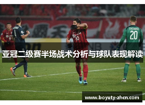 亚冠二级赛半场战术分析与球队表现解读