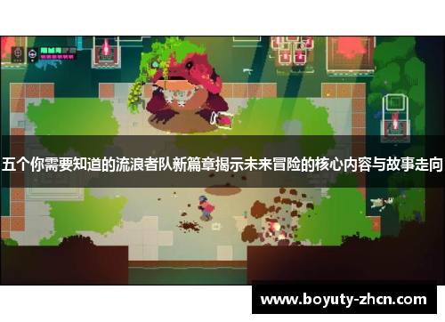五个你需要知道的流浪者队新篇章揭示未来冒险的核心内容与故事走向