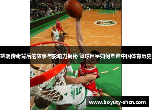 姚明传奇背后的故事与影响力揭秘 篮球巨星如何塑造中国体育历史