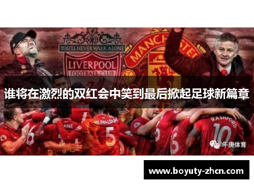 谁将在激烈的双红会中笑到最后掀起足球新篇章