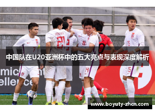中国队在U20亚洲杯中的五大亮点与表现深度解析